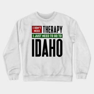 I don't need therapy, I just need to go to Idaho Crewneck Sweatshirt